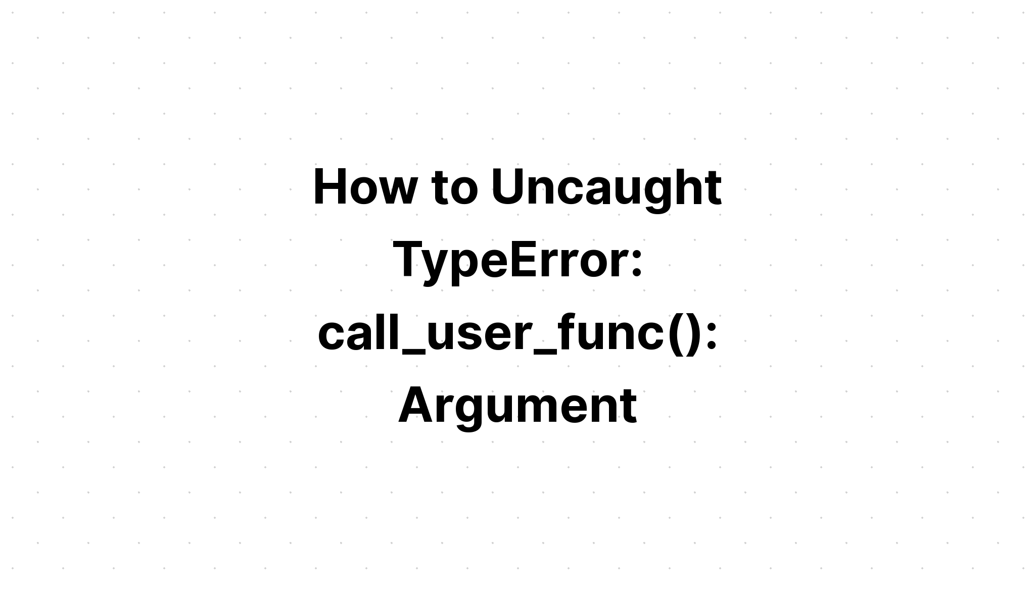 Làm thế nào để Uncaught TypeError. call_user_func(). Lập luận số 1 với các ví dụ
